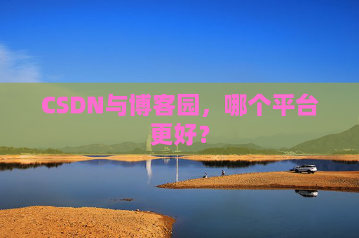 CSDN与博客园，哪个平台更好？