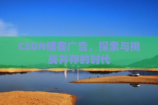 CSDN博客广告，探索与挑战并存的时代
