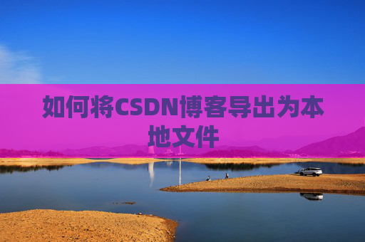 如何将CSDN博客导出为本地文件