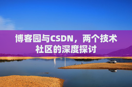 博客园与CSDN，两个技术社区的深度探讨