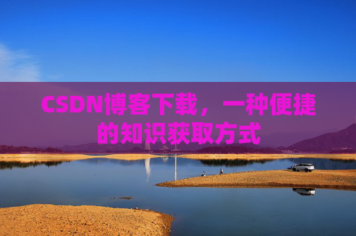 CSDN博客下载，一种便捷的知识获取方式